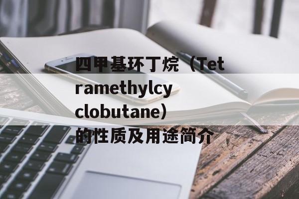 四甲基环丁烷（Tetramethylcyclobutane）的性质及用途简介-第1张图片-居家生活