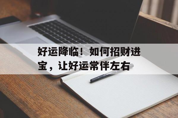 好运降临！如何招财进宝，让好运常伴左右-第1张图片-居家生活