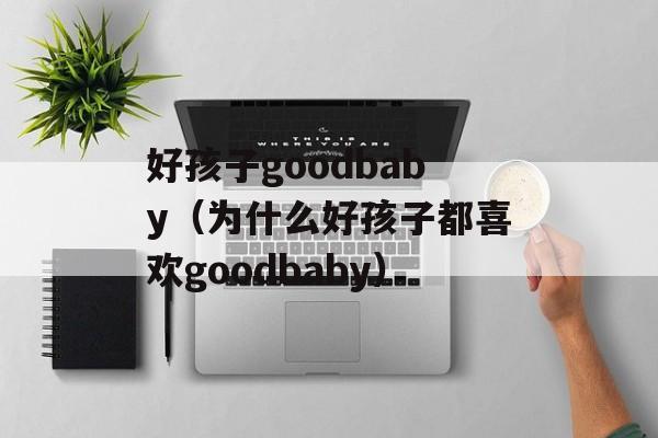 好孩子goodbaby（为什么好孩子都喜欢goodbaby）-第1张图片-居家生活