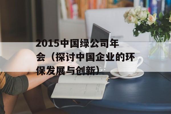 2015中国绿公司年会（探讨中国企业的环保发展与创新）-第1张图片-居家生活