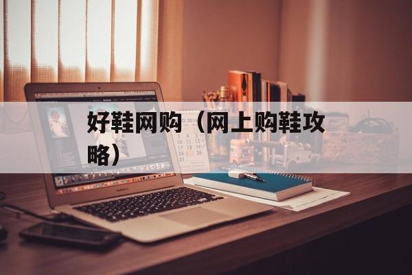 好鞋网购（网上购鞋攻略）-第1张图片-居家生活