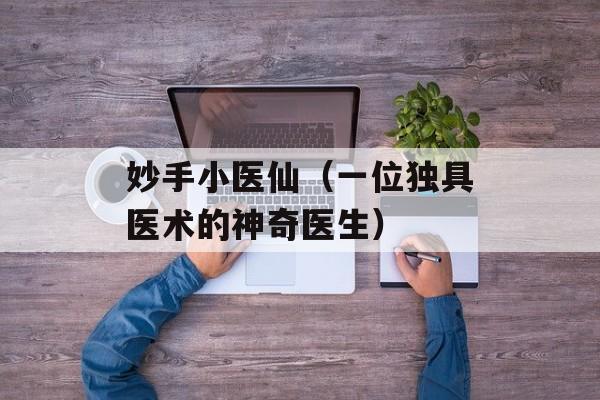妙手小医仙（一位独具医术的神奇医生）-第1张图片-居家生活
