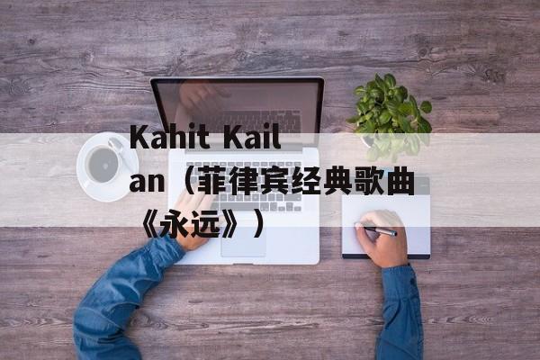 Kahit Kailan（菲律宾经典歌曲《永远》）-第1张图片-居家生活
