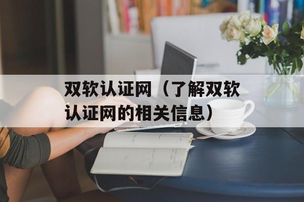 双软认证网（了解双软认证网的相关信息）-第1张图片-居家生活