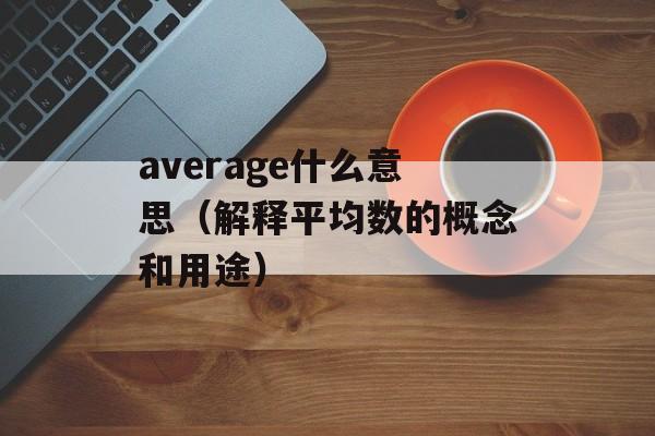 average什么意思（解释平均数的概念和用途）-第1张图片-居家生活