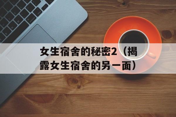 女生宿舍的秘密2（揭露女生宿舍的另一面）-第1张图片-居家生活
