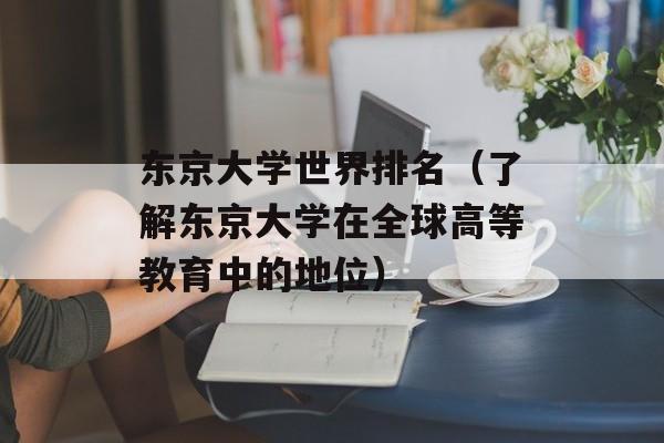 东京大学世界排名（了解东京大学在全球高等教育中的地位）-第1张图片-居家生活
