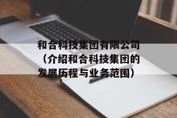 和合科技集团有限公司（介绍和合科技集团的发展历程与业务范围）-第1张图片-居家生活