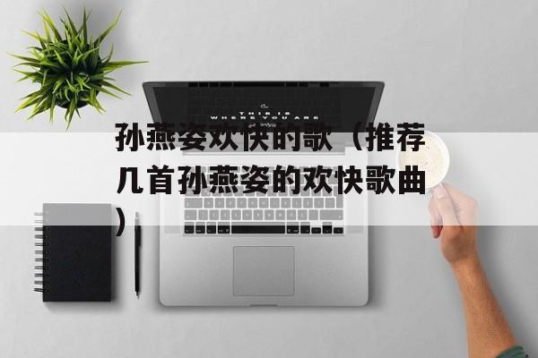 孙燕姿欢快的歌（推荐几首孙燕姿的欢快歌曲）-第1张图片-居家生活