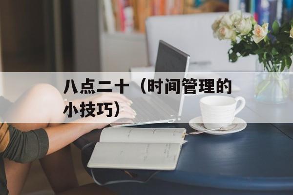 八点二十（时间管理的小技巧）-第1张图片-居家生活