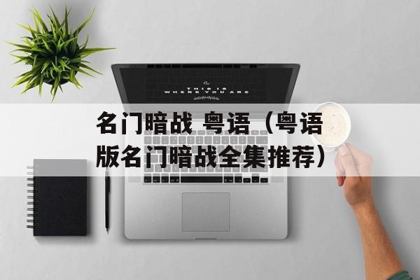 名门暗战 粤语（粤语版名门暗战全集推荐）-第1张图片-居家生活