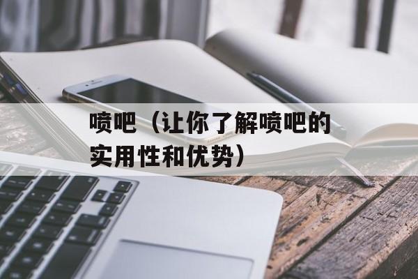 喷吧（让你了解喷吧的实用性和优势）-第1张图片-居家生活