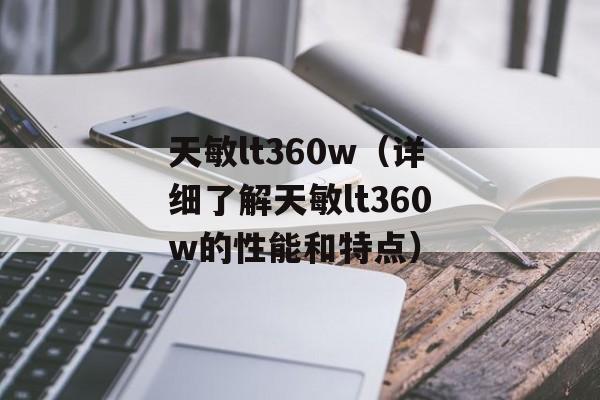 天敏lt360w（详细了解天敏lt360w的性能和特点）-第1张图片-居家生活