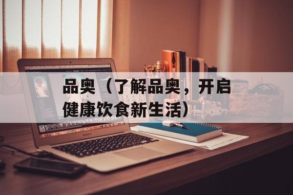品奥（了解品奥，开启健康饮食新生活）-第1张图片-居家生活