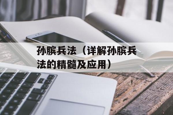 孙膑兵法（详解孙膑兵法的精髓及应用）-第1张图片-居家生活