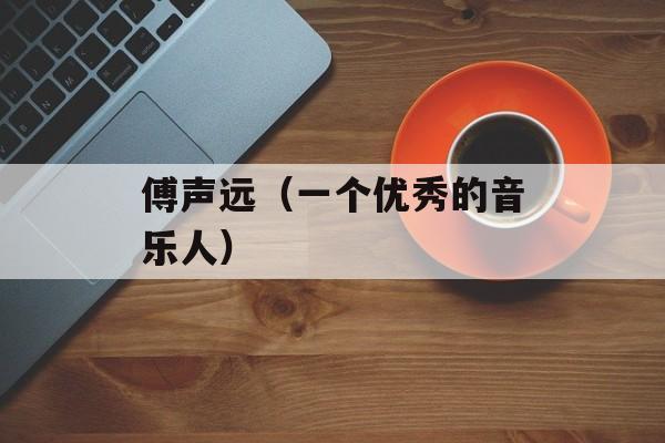 傅声远（一个优秀的音乐人）-第1张图片-居家生活