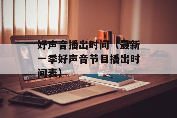 好声音播出时间（最新一季好声音节目播出时间表）-第1张图片-居家生活