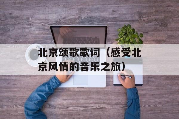 北京颂歌歌词（感受北京风情的音乐之旅）-第1张图片-居家生活
