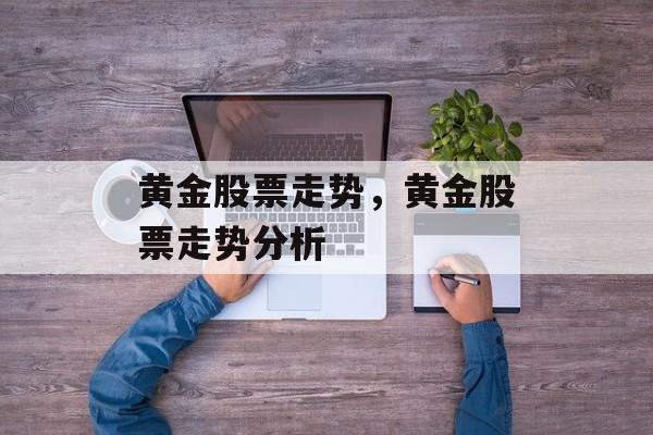 黄金股票走势，黄金股票走势分析-第1张图片-居家生活