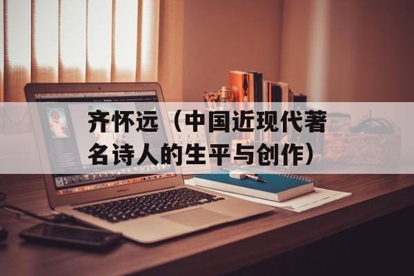 齐怀远（中国近现代著名诗人的生平与创作）-第1张图片-居家生活