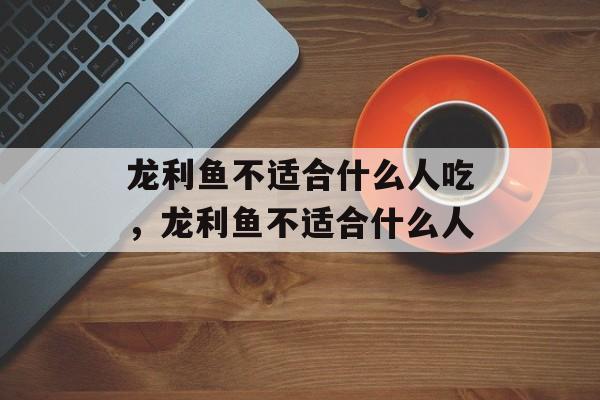 龙利鱼不适合什么人吃，龙利鱼不适合什么人-第1张图片-居家生活