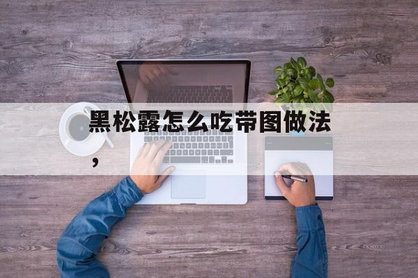 黑松露怎么吃带图做法，-第1张图片-居家生活