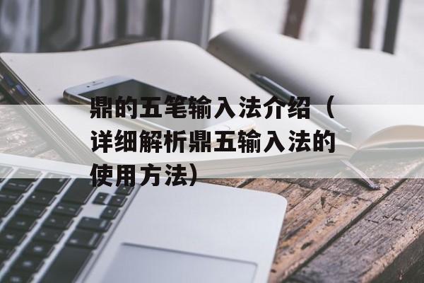 鼎的五笔输入法介绍（详细解析鼎五输入法的使用方法）-第1张图片-居家生活