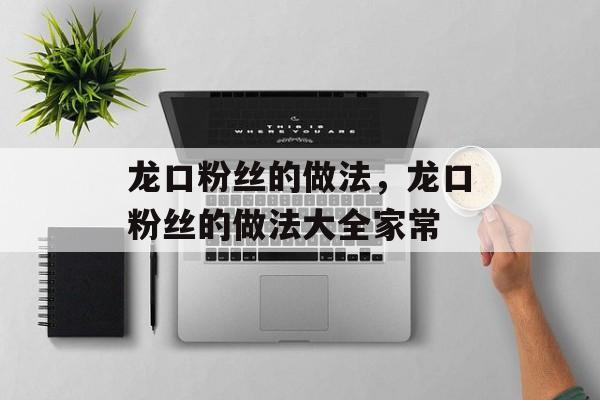 龙口粉丝的做法，龙口粉丝的做法大全家常-第1张图片-居家生活