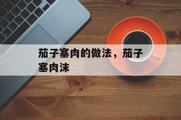 茄子塞肉的做法，茄子塞肉沫-第1张图片-居家生活