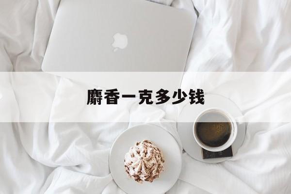 麝香一克多少钱-第1张图片-居家生活