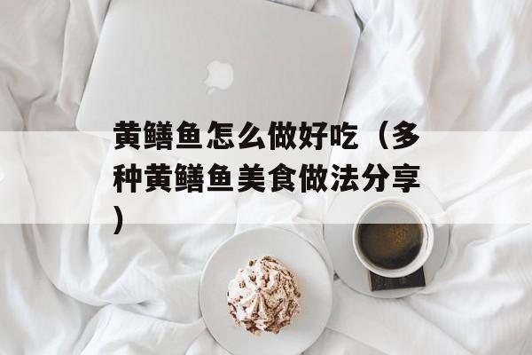 黄鳝鱼怎么做好吃（多种黄鳝鱼美食做法分享）-第1张图片-居家生活