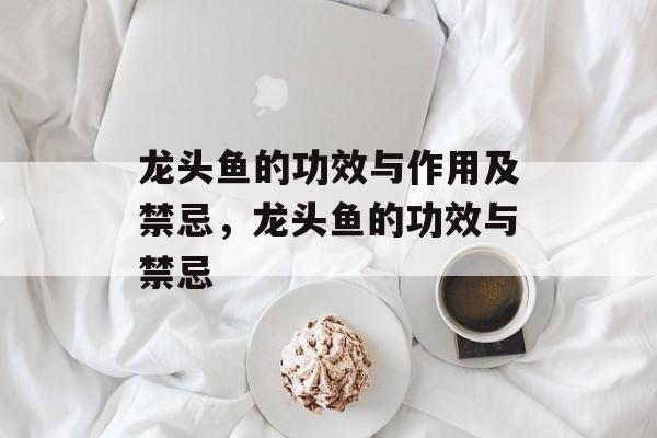 龙头鱼的功效与作用及禁忌，龙头鱼的功效与禁忌-第1张图片-居家生活