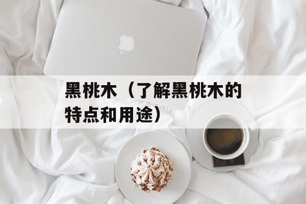 黑桃木（了解黑桃木的特点和用途）-第1张图片-居家生活