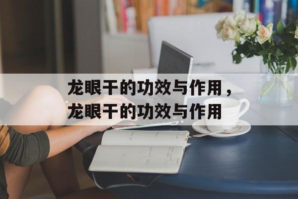 龙眼干的功效与作用，龙眼干的功效与作用-第1张图片-居家生活
