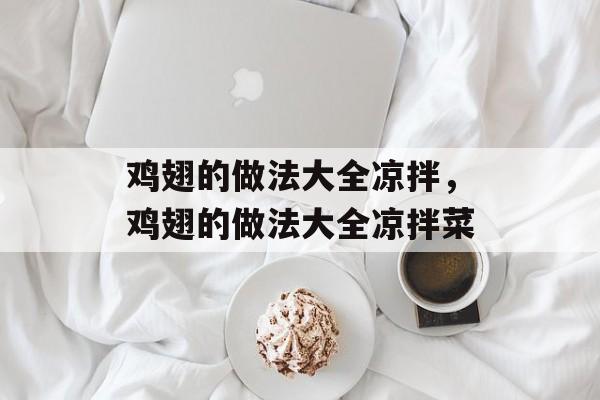 鸡翅的做法大全凉拌，鸡翅的做法大全凉拌菜-第1张图片-居家生活