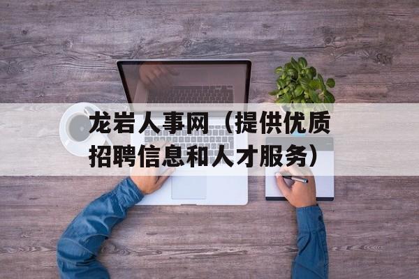 龙岩人事网（提供优质招聘信息和人才服务）-第1张图片-居家生活