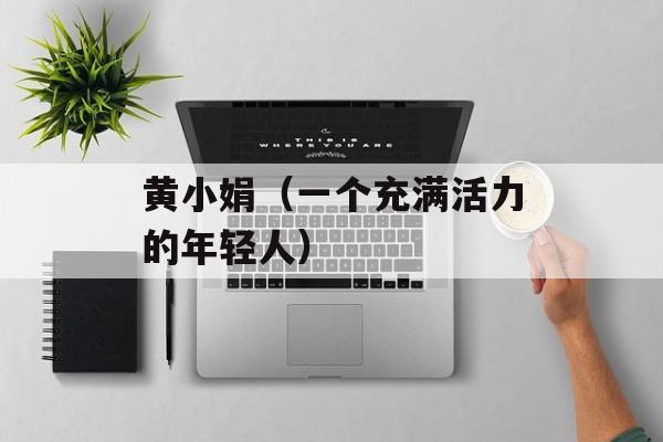 黄小娟（一个充满活力的年轻人）-第1张图片-居家生活