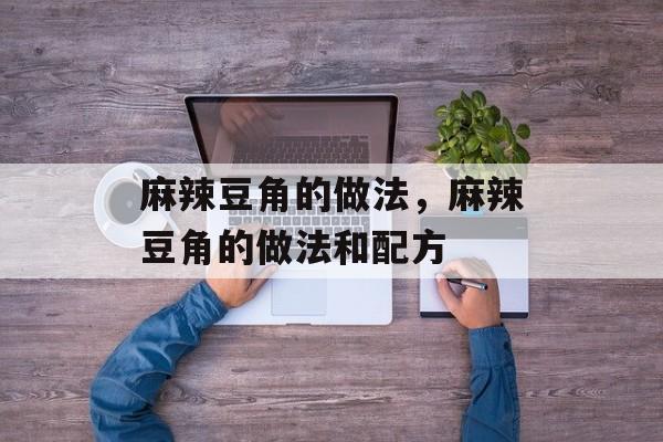 麻辣豆角的做法，麻辣豆角的做法和配方-第1张图片-居家生活