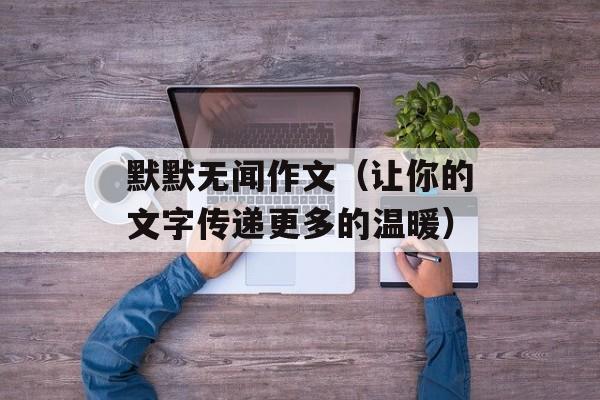 默默无闻作文（让你的文字传递更多的温暖）-第1张图片-居家生活