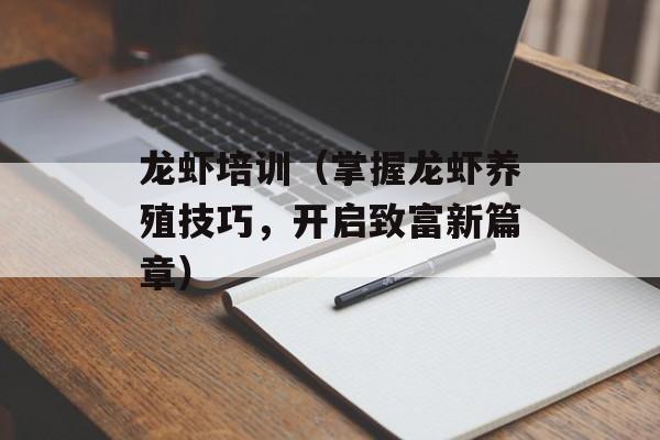 龙虾培训（掌握龙虾养殖技巧，开启致富新篇章）-第1张图片-居家生活