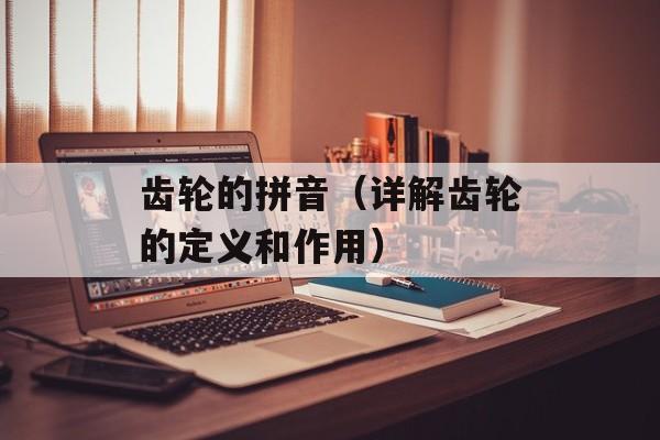 齿轮的拼音（详解齿轮的定义和作用）-第1张图片-居家生活