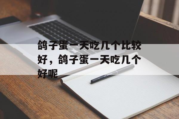 鸽子蛋一天吃几个比较好，鸽子蛋一天吃几个好呢-第1张图片-居家生活