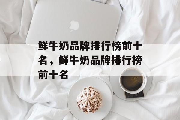 鲜牛奶品牌排行榜前十名，鲜牛奶品牌排行榜前十名-第1张图片-居家生活