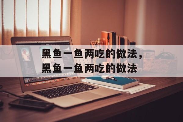 黑鱼一鱼两吃的做法，黑鱼一鱼两吃的做法-第1张图片-居家生活