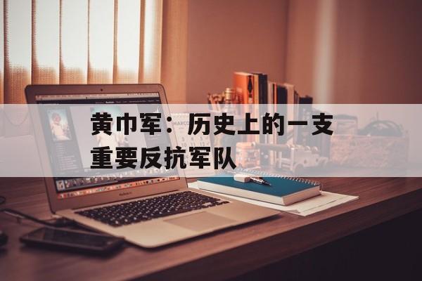 黄巾军：历史上的一支重要反抗军队-第1张图片-居家生活