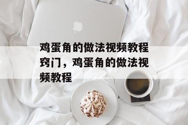 鸡蛋角的做法视频教程窍门，鸡蛋角的做法视频教程-第1张图片-居家生活