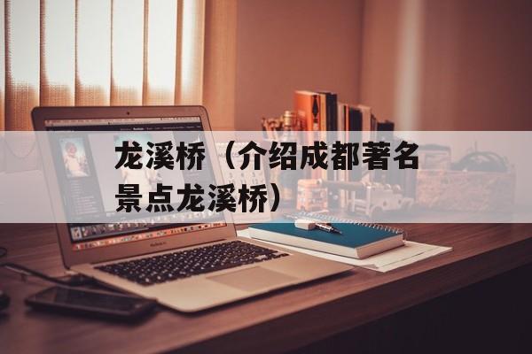 龙溪桥（介绍成都著名景点龙溪桥）-第1张图片-居家生活