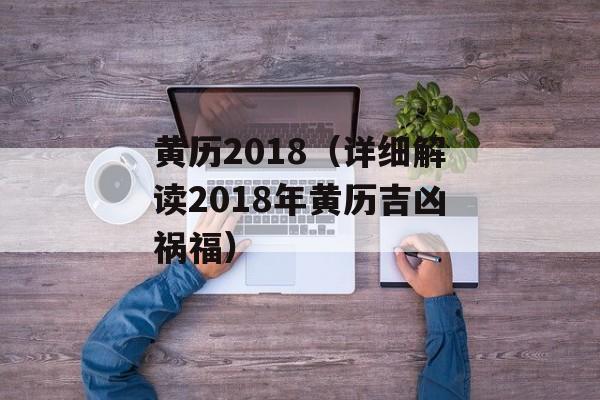 黄历2018（详细解读2018年黄历吉凶祸福）-第1张图片-居家生活