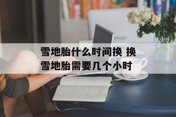 雪地胎什么时间换 换雪地胎需要几个小时-第1张图片-居家生活