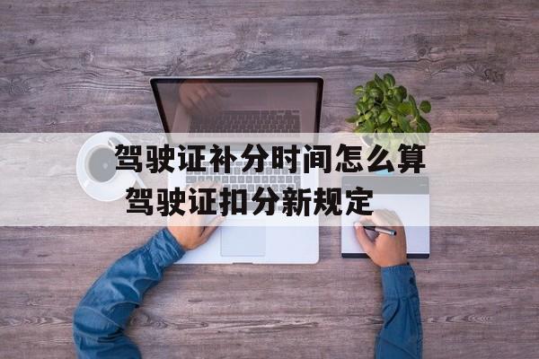 驾驶证补分时间怎么算 驾驶证扣分新规定-第1张图片-居家生活
